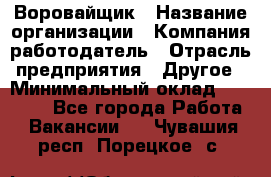 Воровайщик › Название организации ­ Компания-работодатель › Отрасль предприятия ­ Другое › Минимальный оклад ­ 30 000 - Все города Работа » Вакансии   . Чувашия респ.,Порецкое. с.